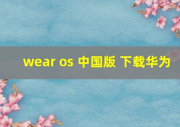 wear os 中国版 下载华为